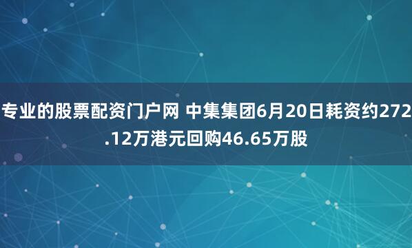 专业的股票配资门户网 中集集团6月20日耗资约272.12万港元回购46.65万股