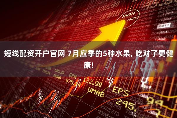 短线配资开户官网 7月应季的5种水果, 吃对了更健康!