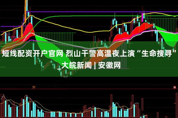 短线配资开户官网 烈山干警高温夜上演“生命搜寻”_大皖新闻 | 安徽网