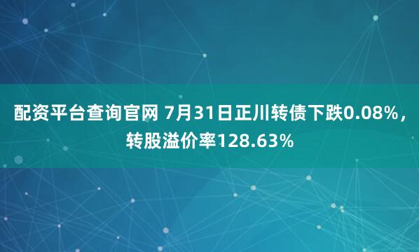 配资平台查询官网 7月31日正川转债下跌0.08%，转股溢价率128.63%