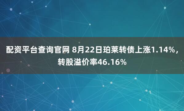 配资平台查询官网 8月22日珀莱转债上涨1.14%，转股溢价率46.16%