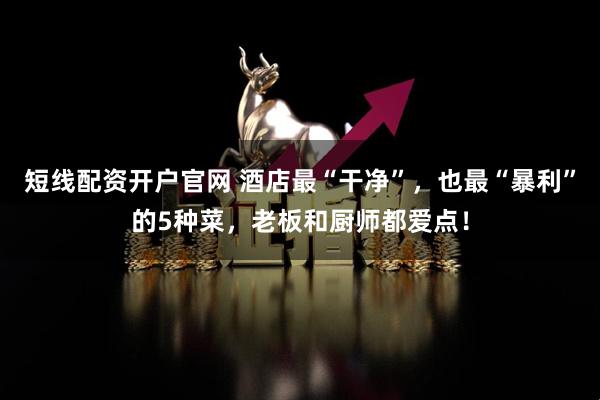 短线配资开户官网 酒店最“干净”，也最“暴利”的5种菜，老板和厨师都爱点！
