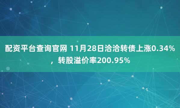 配资平台查询官网 11月28日洽洽转债上涨0.34%，转股溢价率200.95%