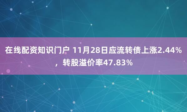 在线配资知识门户 11月28日应流转债上涨2.44%，转股溢价率47.83%