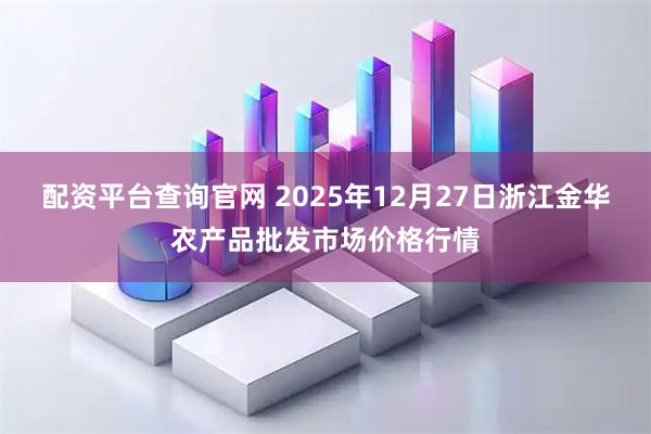 配资平台查询官网 2025年12月27日浙江金华农产品批发市场价格行情