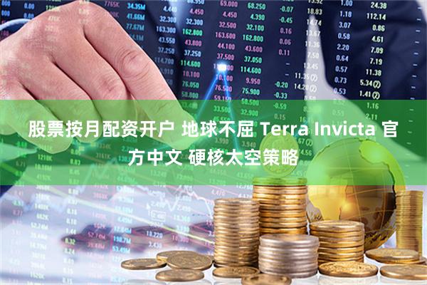 股票按月配资开户 地球不屈 Terra Invicta 官方中文 硬核太空策略